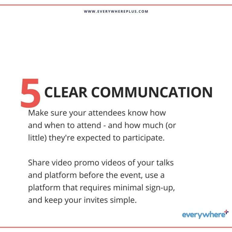 Make sure your attendees know how and when to attend - and how much (or little) they're expected to participate. Share video promo videos of your talks and platform before the event, use a platform that requires minimal sign-up, and keep your invites simple.